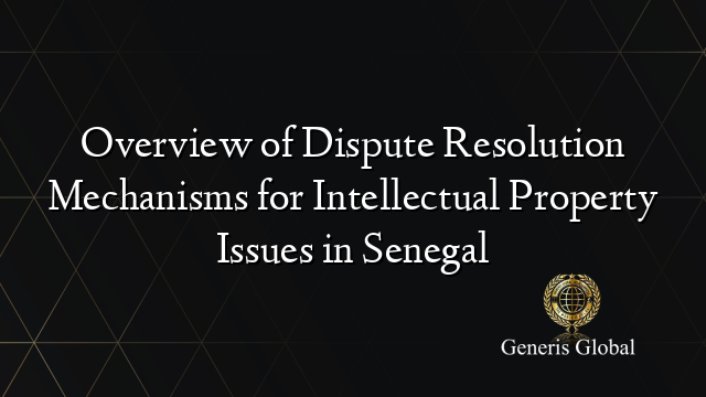 Overview of Dispute Resolution Mechanisms for Intellectual Property Issues in Senegal