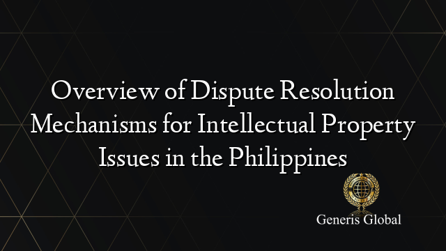 Overview of Dispute Resolution Mechanisms for Intellectual Property Issues in the Philippines