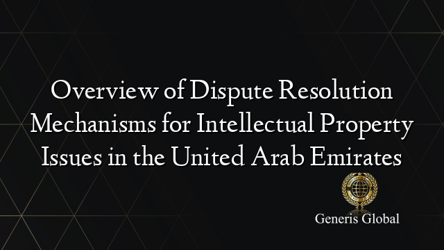 Overview of Dispute Resolution Mechanisms for Intellectual Property Issues in the United Arab Emirates