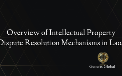Overview of Intellectual Property Dispute Resolution Mechanisms in Laos
