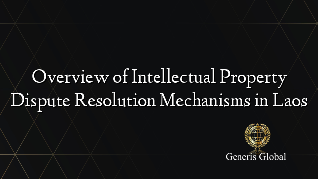 Overview of Intellectual Property Dispute Resolution Mechanisms in Laos