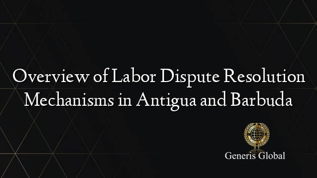 Overview of Labor Dispute Resolution Mechanisms in Antigua and Barbuda