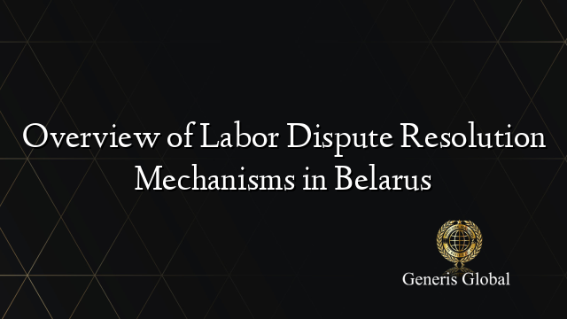 Overview of Labor Dispute Resolution Mechanisms in Belarus