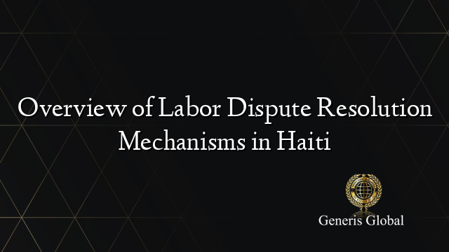 Overview of Labor Dispute Resolution Mechanisms in Haiti