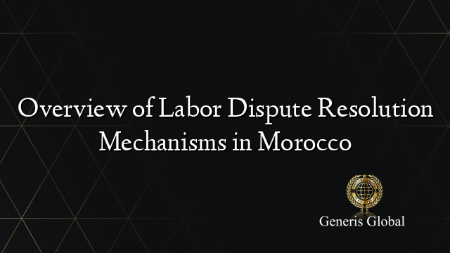 Overview of Labor Dispute Resolution Mechanisms in Morocco
