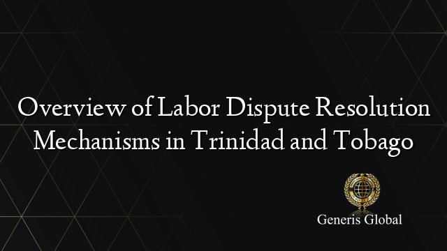 Overview of Labor Dispute Resolution Mechanisms in Trinidad and Tobago
