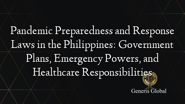 Pandemic Preparedness and Response Laws in the Philippines: Government Plans, Emergency Powers, and Healthcare Responsibilities