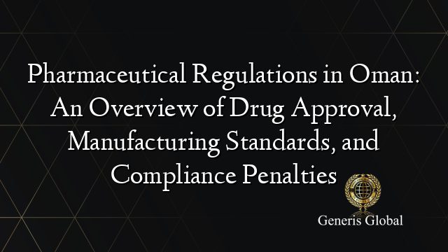Pharmaceutical Regulations in Oman: An Overview of Drug Approval, Manufacturing Standards, and Compliance Penalties