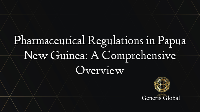 Pharmaceutical Regulations in Papua New Guinea: A Comprehensive Overview