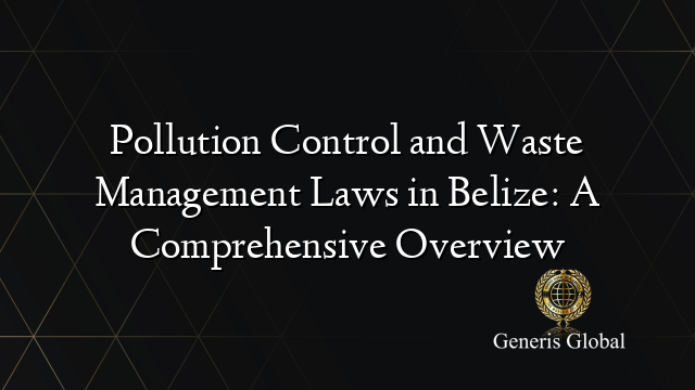 Pollution Control and Waste Management Laws in Belize: A Comprehensive Overview