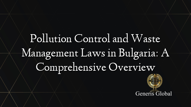 Pollution Control and Waste Management Laws in Bulgaria: A Comprehensive Overview