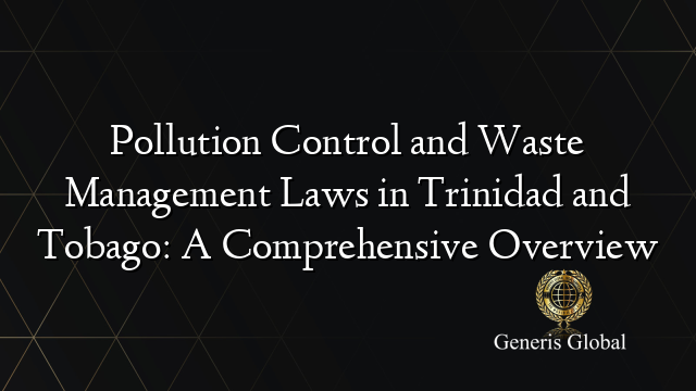 Pollution Control and Waste Management Laws in Trinidad and Tobago: A Comprehensive Overview