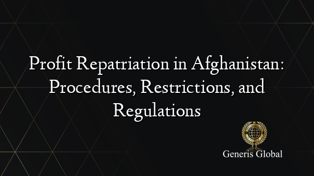 Profit Repatriation in Afghanistan: Procedures, Restrictions, and Regulations