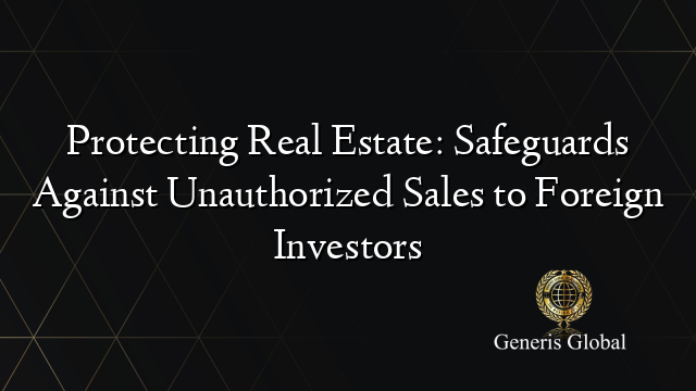 Protecting Real Estate: Safeguards Against Unauthorized Sales to Foreign Investors