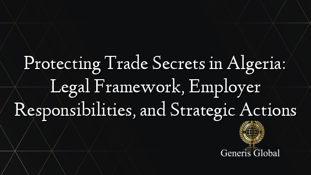 Protecting Trade Secrets in Algeria: Legal Framework, Employer Responsibilities, and Strategic Actions