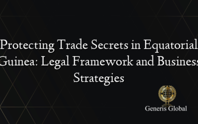 Protecting Trade Secrets in Equatorial Guinea: Legal Framework and Business Strategies