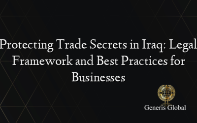 Protecting Trade Secrets in Iraq: Legal Framework and Best Practices for Businesses