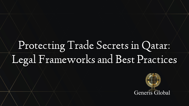 Protecting Trade Secrets in Qatar: Legal Frameworks and Best Practices