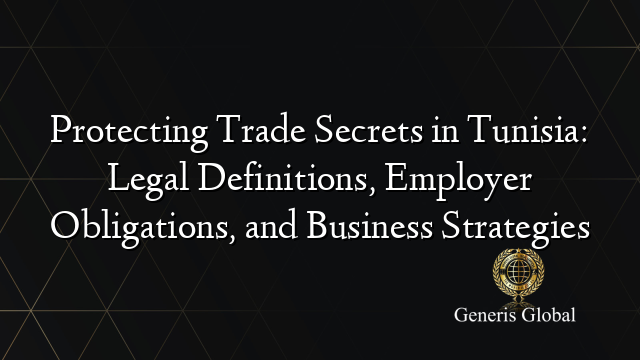Protecting Trade Secrets in Tunisia: Legal Definitions, Employer Obligations, and Business Strategies