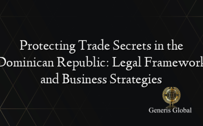 Protecting Trade Secrets in the Dominican Republic: Legal Framework and Business Strategies