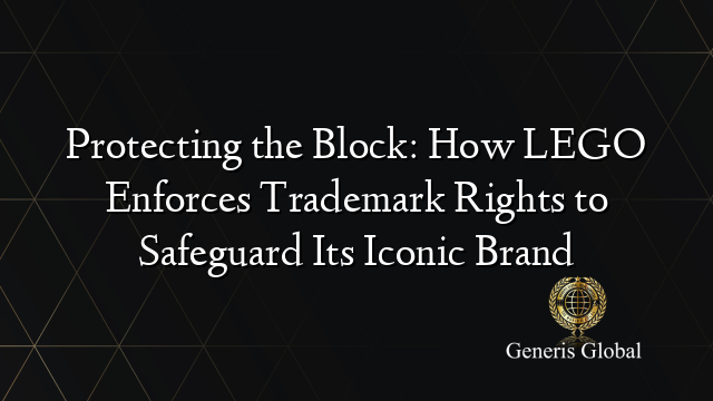 Protecting the Block: How LEGO Enforces Trademark Rights to Safeguard Its Iconic Brand