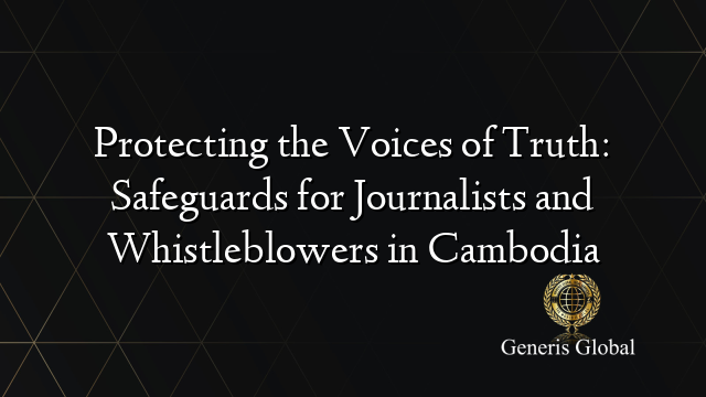 Protecting the Voices of Truth: Safeguards for Journalists and Whistleblowers in Cambodia