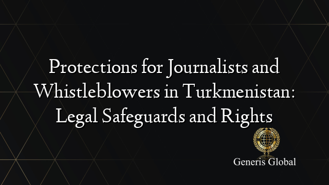 Protections for Journalists and Whistleblowers in Turkmenistan: Legal Safeguards and Rights