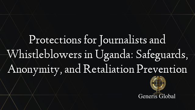 Protections for Journalists and Whistleblowers in Uganda: Safeguards, Anonymity, and Retaliation Prevention