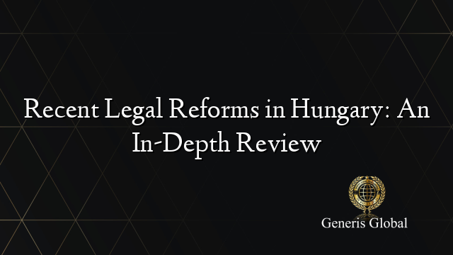 Recent Legal Reforms in Hungary: An In-Depth Review