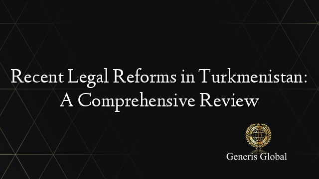 Recent Legal Reforms in Turkmenistan: A Comprehensive Review