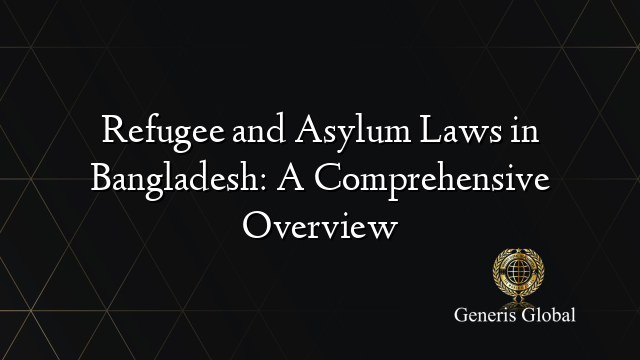 Refugee and Asylum Laws in Bangladesh: A Comprehensive Overview