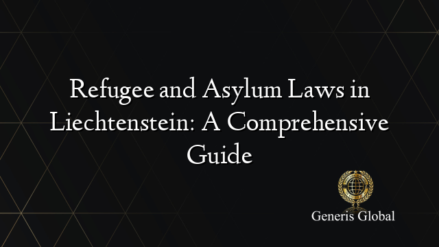 Refugee and Asylum Laws in Liechtenstein: A Comprehensive Guide