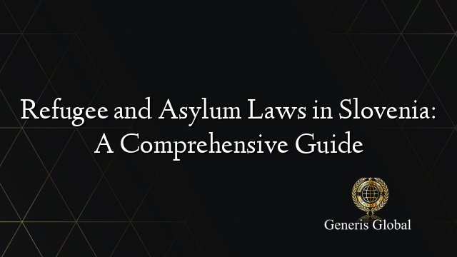 Refugee and Asylum Laws in Slovenia: A Comprehensive Guide