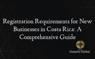Registration Requirements for New Businesses in Costa Rica: A Comprehensive Guide