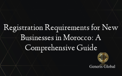 Registration Requirements for New Businesses in Morocco: A Comprehensive Guide