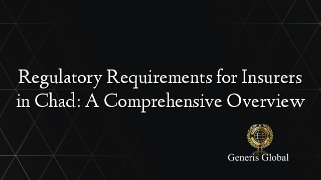 Regulatory Requirements for Insurers in Chad: A Comprehensive Overview