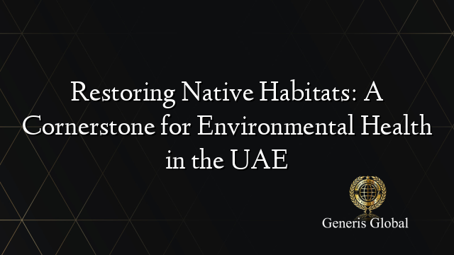 Restoring Native Habitats: A Cornerstone for Environmental Health in the UAE