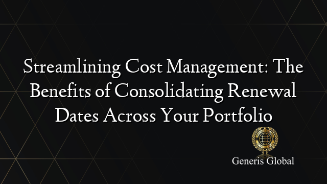 Streamlining Cost Management: The Benefits of Consolidating Renewal Dates Across Your Portfolio