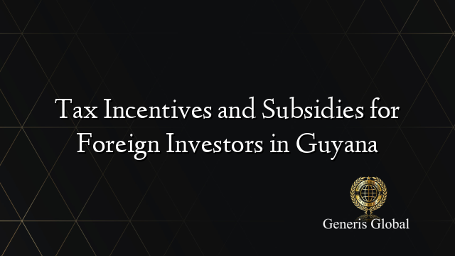 Tax Incentives and Subsidies for Foreign Investors in Guyana