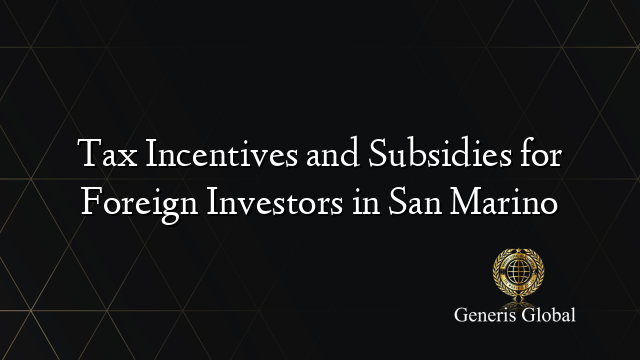 Tax Incentives and Subsidies for Foreign Investors in San Marino