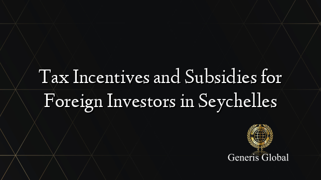 Tax Incentives and Subsidies for Foreign Investors in Seychelles