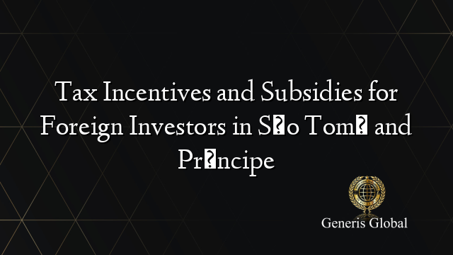 Tax Incentives and Subsidies for Foreign Investors in São Tomé and Príncipe