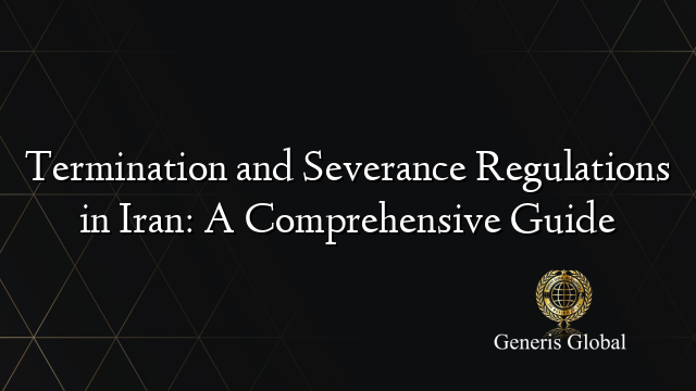 Termination and Severance Regulations in Iran: A Comprehensive Guide