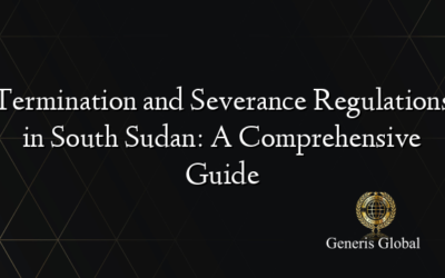 Termination and Severance Regulations in South Sudan: A Comprehensive Guide