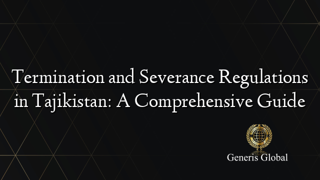 Termination and Severance Regulations in Tajikistan: A Comprehensive Guide