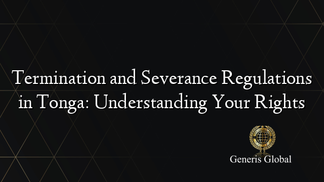 Termination and Severance Regulations in Tonga: Understanding Your Rights