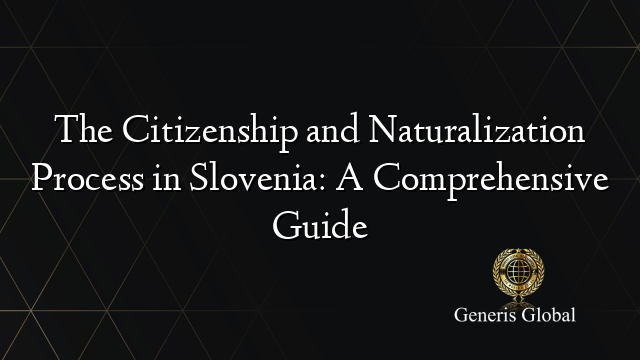 The Citizenship and Naturalization Process in Slovenia: A Comprehensive Guide