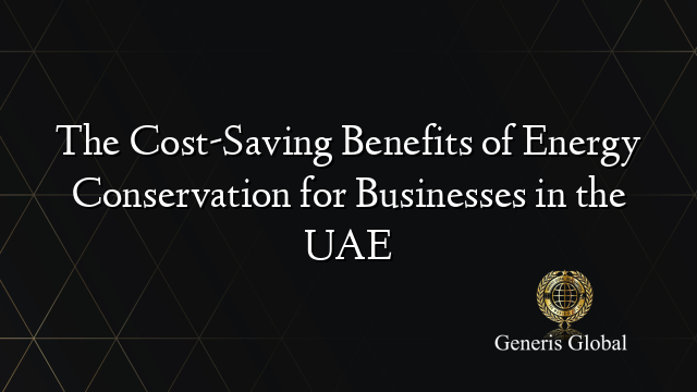 The Cost-Saving Benefits of Energy Conservation for Businesses in the UAE