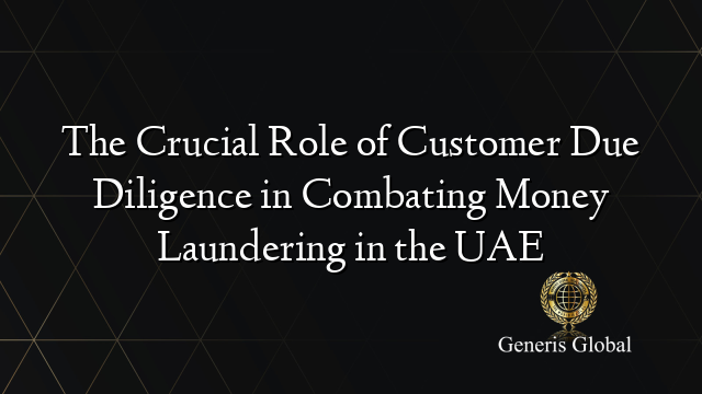 The Crucial Role of Customer Due Diligence in Combating Money Laundering in the UAE