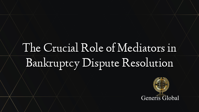 The Crucial Role of Mediators in Bankruptcy Dispute Resolution